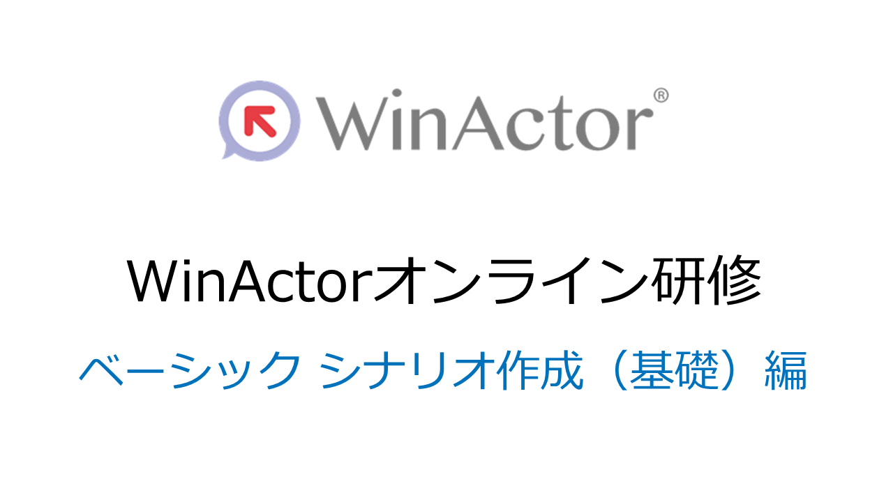 WinActorオンライン研修　ベーシック シナリオ作成（基礎）編