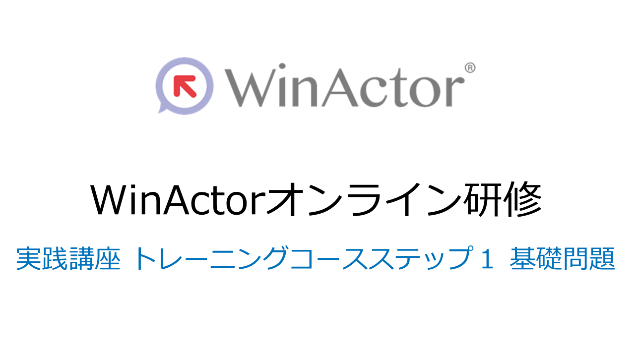 WinActorオンライン研修　実践講座　トレーニングコース　ステップ１　基礎問題